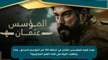 عودة قوية للمؤسس عثمان في الحلقة 195 من الموسم السابع.. ماذا ينتظرك الليلة على قناة الفجر الجزائرية؟